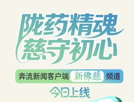 “媒体+国企”融合创新实践，奔流新闻“新佛慈”频道上线！